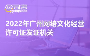 2022年廣州網(wǎng)絡文化經(jīng)營許可證發(fā)證機關(guān) 網(wǎng)絡文化經(jīng)營許可證好辦嗎